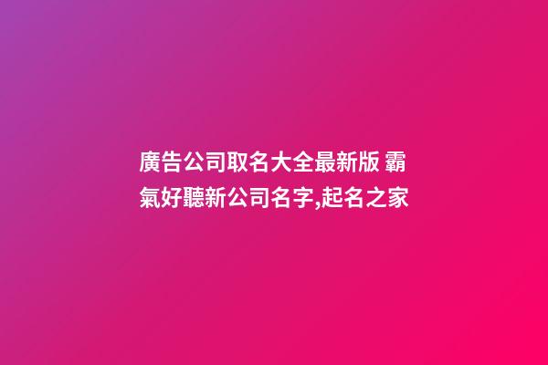 廣告公司取名大全最新版 霸氣好聽新公司名字,起名之家-第1張-公司起名-玄機派